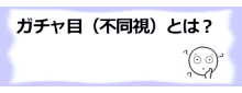 コラム記事/ガチャ目（不同視）とは？