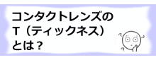 コラム記事/コンタクトレンズのコンタクトレンズのT（ティックネス）とは？