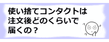 コラム記事/使い捨てコンタクトは注文後どのくらいで届くの？