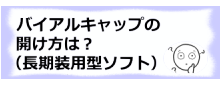 コラム記事/長期装用型ソフトコンタクトのバイアルキャップの開け方は？